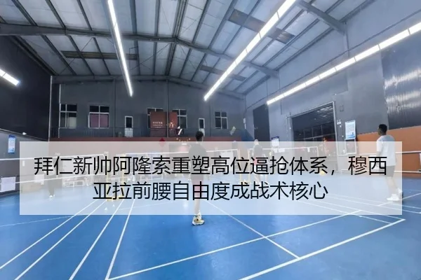 拜仁新帅阿隆索重塑高位逼抢体系，穆西亚拉前腰自由度成战术核心