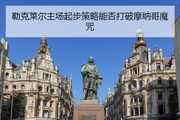勒克莱尔主场起步策略能否打破摩纳哥魔咒
