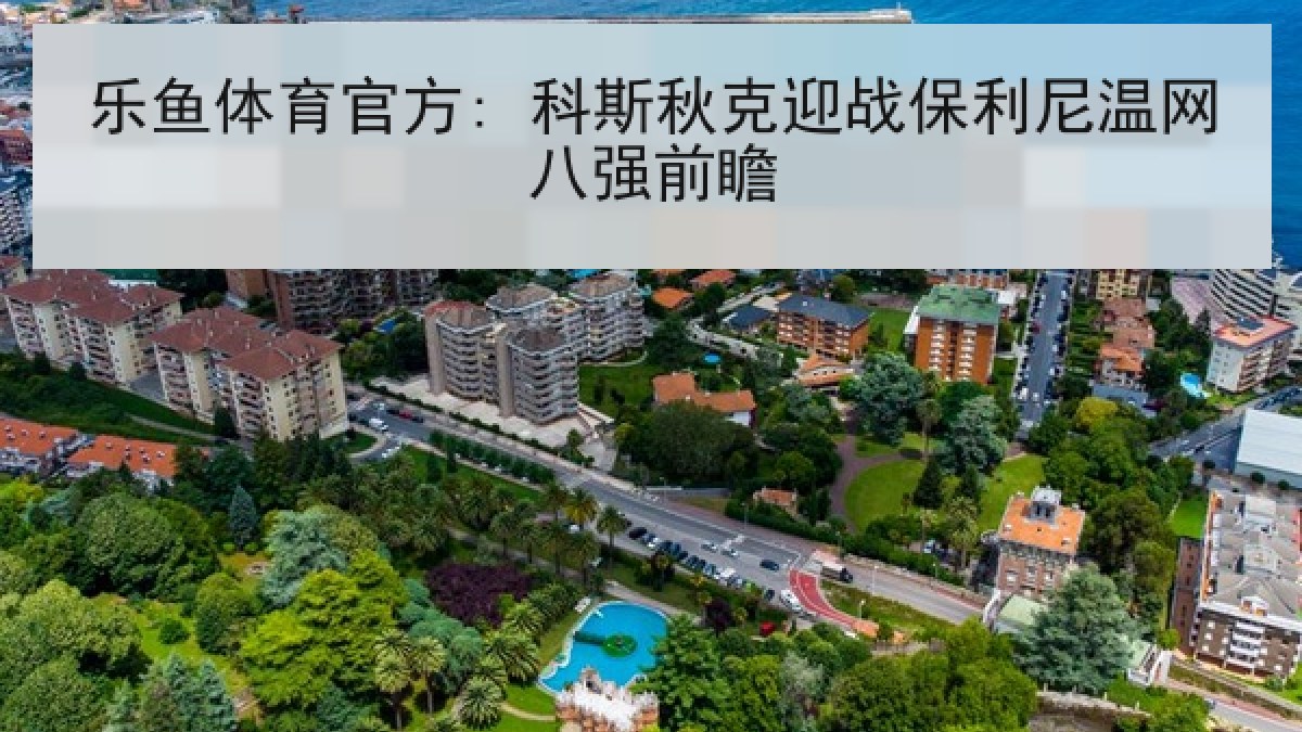 乐鱼体育官方: 科斯秋克迎战保利尼温网八强前瞻 乐鱼体育官方: 科斯秋克迎战保利尼温网八强前瞻