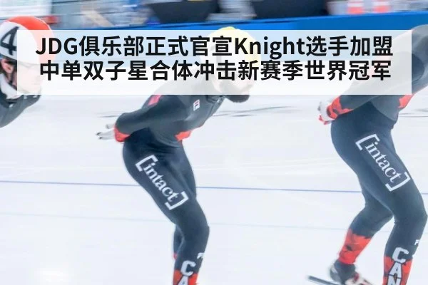 JDG俱乐部正式官宣Knight选手加盟 中单双子星合体冲击新赛季世界冠军