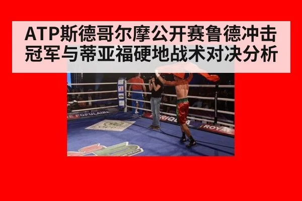 ATP斯德哥尔摩公开赛鲁德冲击冠军与蒂亚福硬地战术对决分析