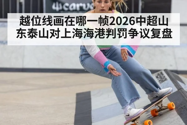 越位线画在哪一帧2026中超山东泰山对上海海港判罚争议复盘